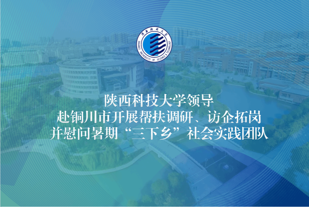 陕西科技大学领导赴铜川市开展帮扶调研、访企拓岗并慰问暑期“三下乡”社会实践团队