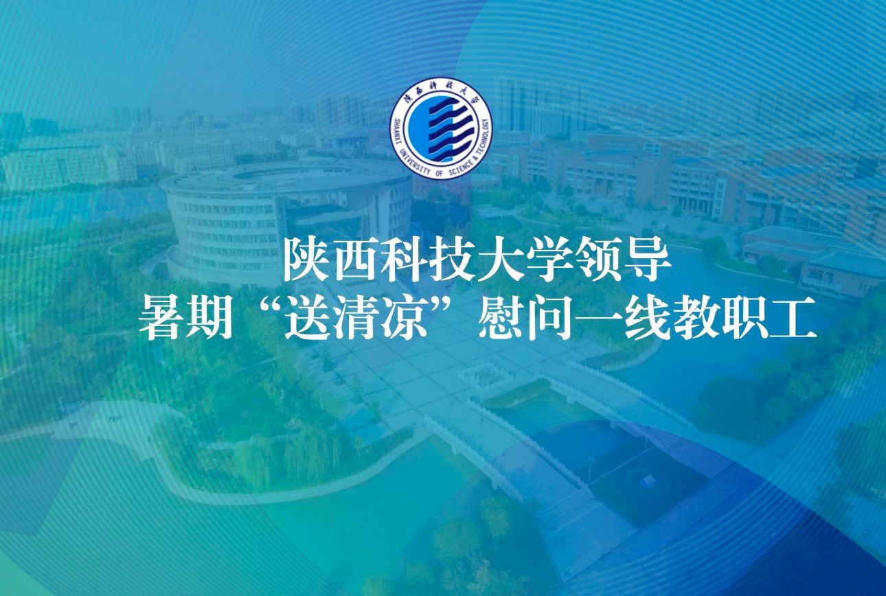 陕西科技大学领导暑期“送清凉”慰问一线教职工